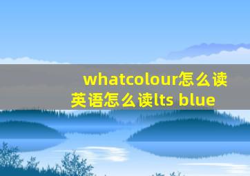 whatcolour怎么读英语怎么读lts blue